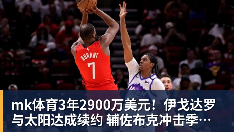 mk体育3年2900万美元!伊戈达罗与太阳达成续约 辅佐布克冲击季后赛
