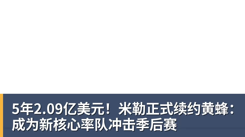 5年2.09亿美元！米勒正式续约黄蜂：成为新核心率队冲击季后赛
