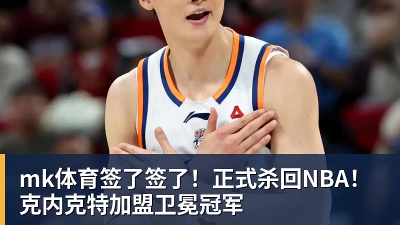 mk体育签了签了！正式杀回NBA！克内克特加盟卫冕冠军