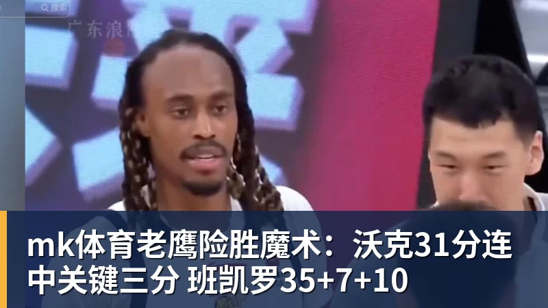 mk体育老鹰险胜魔术：沃克31分连中关键三分 班凯罗35+7+10