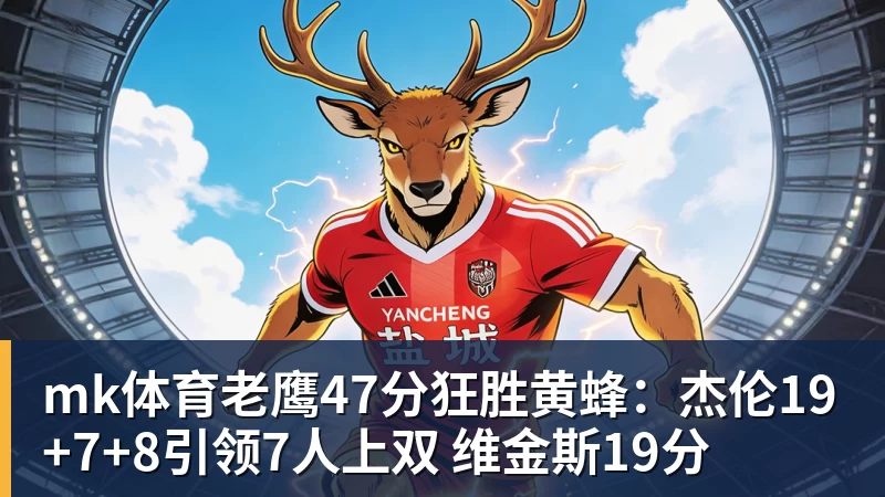 mk体育老鹰47分狂胜黄蜂：杰伦19+7+8引领7人上双 维金斯19分
