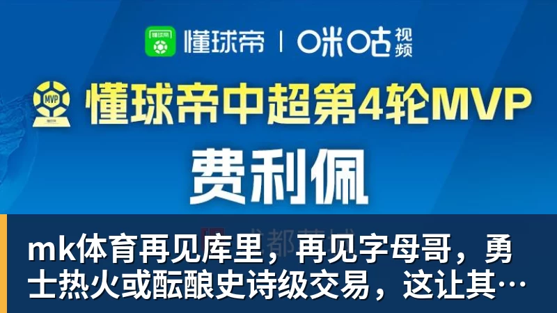 mk体育再见库里，再见字母哥，勇士热火或酝酿史诗级交易，这让其他队怎么打