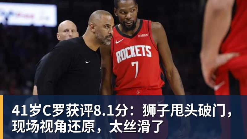 41岁C罗获评8.1分:狮子甩头破门,现场视角还原,太丝滑了