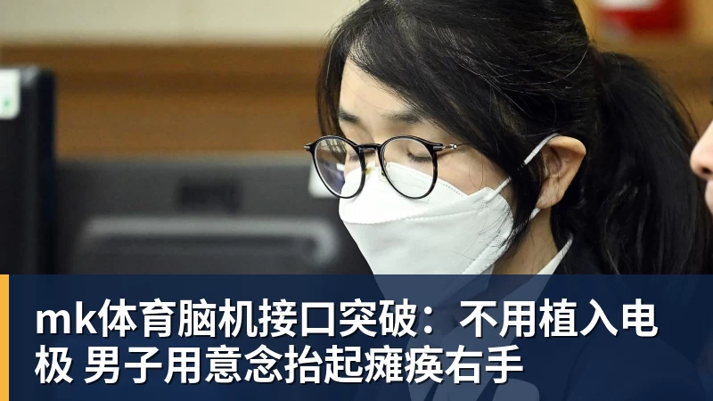 mk体育脑机接口突破：不用植入电极 男子用意念抬起瘫痪右手