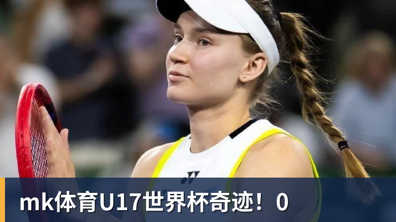 mk体育U17世界杯奇迹！0