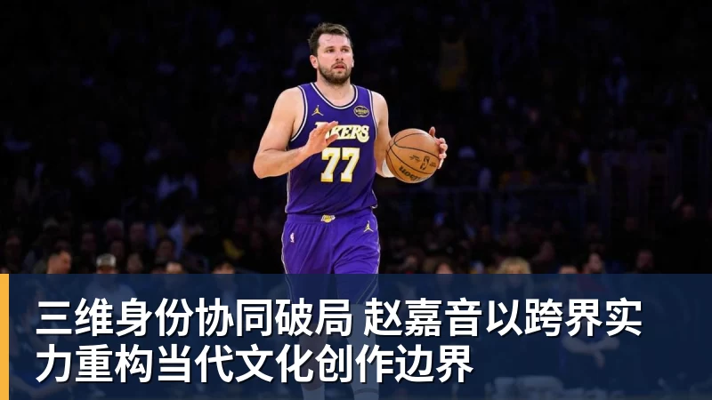 三维身份协同破局 赵嘉音以跨界实力重构当代文化创作边界