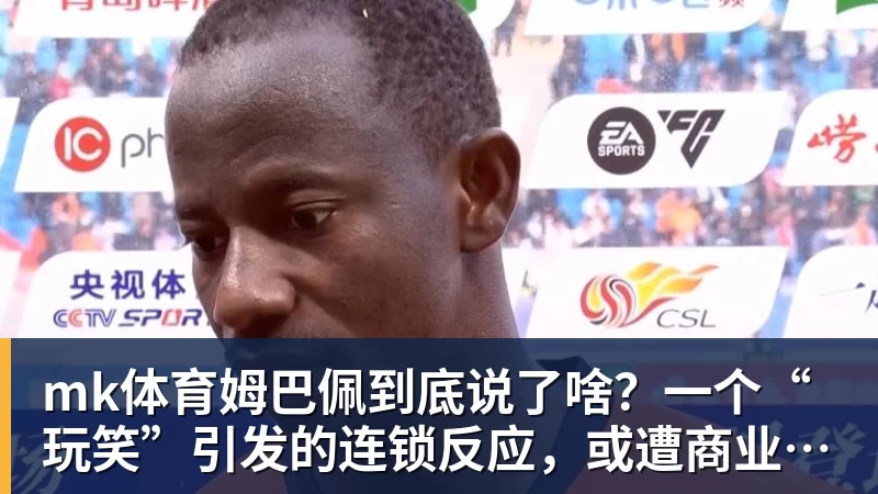 mk体育姆巴佩到底说了啥?一个“玩笑”引发的连锁反应,或遭商业反噬